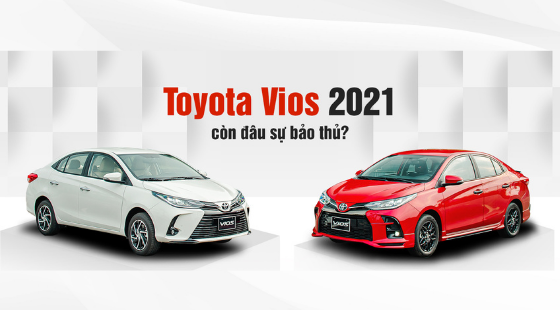 Toyota Vios 2021 Còn đâu sự bảo thủ