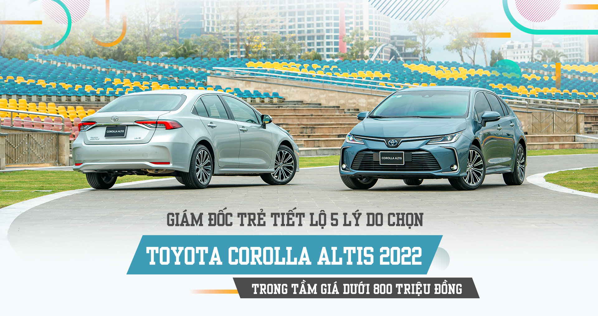 Giám đốc trẻ tiết lộ 5 lý do chọn Toyota Corolla Altis 2022