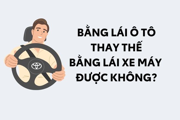 Có thể thay thế bằng lái ô tô bằng bằng lái xe máy không?