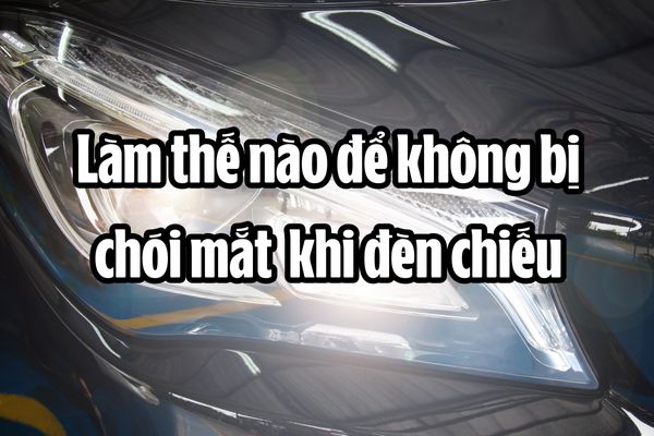 Làm thế nào để không bị chói mắt và mù “tạm thời” khi đèn xe chiếu vào?